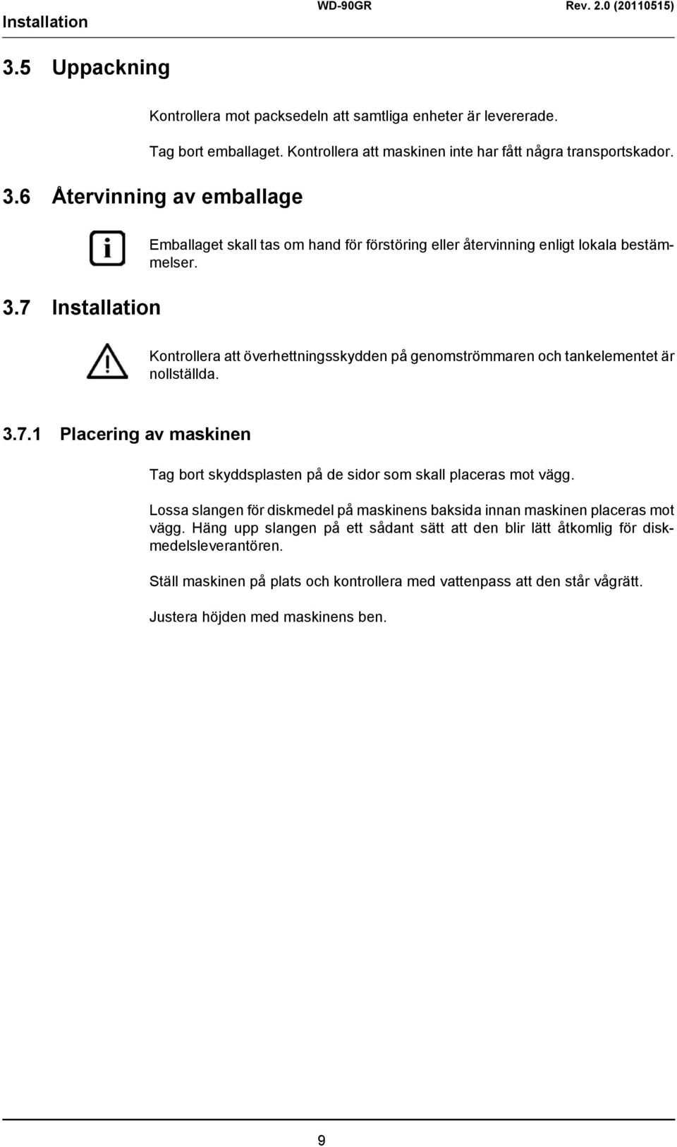 3.7.1 Placering av maskinen Tag bort skyddsplasten på de sidor som skall placeras mot vägg. Lossa slangen för diskmedel på maskinens baksida innan maskinen placeras mot vägg.