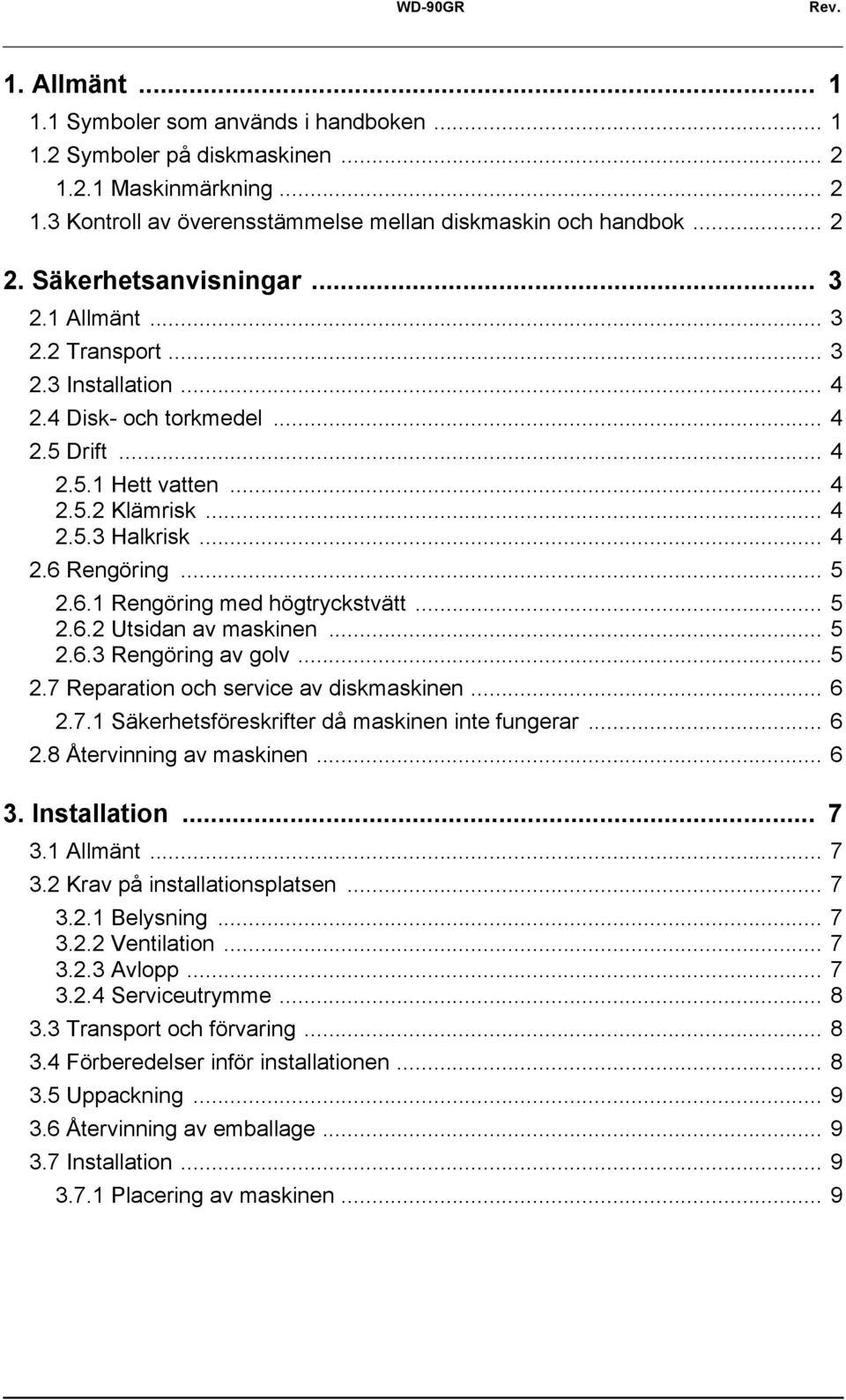 .. 5 2.6.1 Rengöring med högtryckstvätt... 5 2.6.2 Utsidan av maskinen... 5 2.6.3 Rengöring av golv... 5 2.7 Reparation och service av diskmaskinen... 6 2.7.1 Säkerhetsföreskrifter då maskinen inte fungerar.