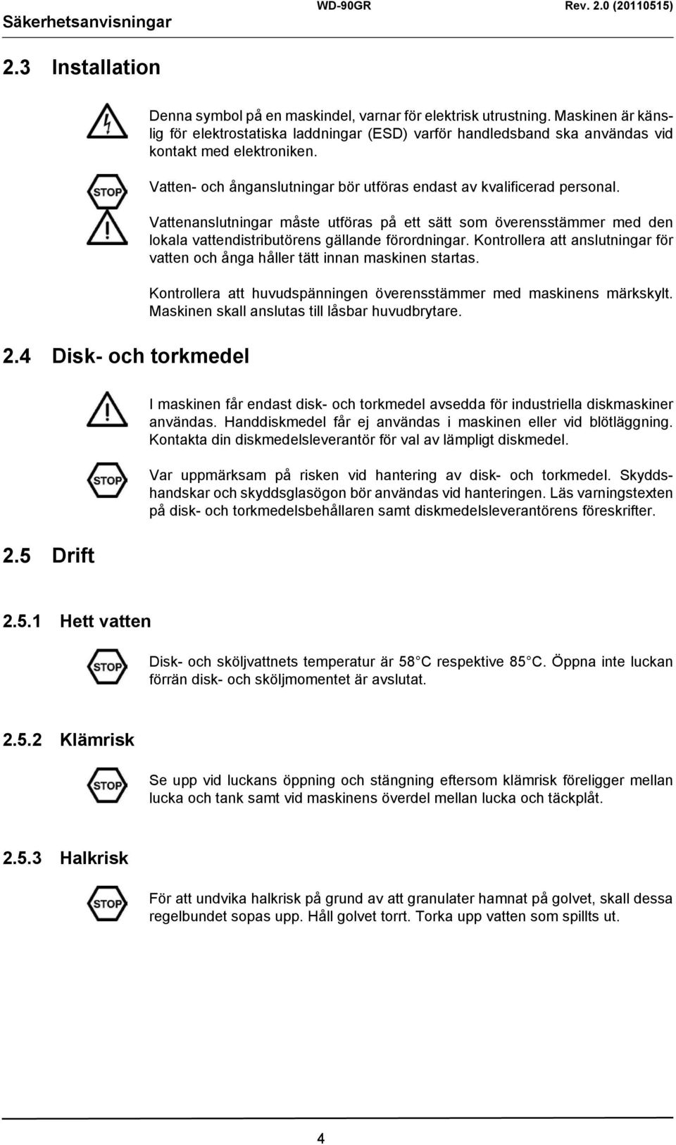 Vattenanslutningar måste utföras på ett sätt som överensstämmer med den lokala vattendistributörens gällande förordningar.