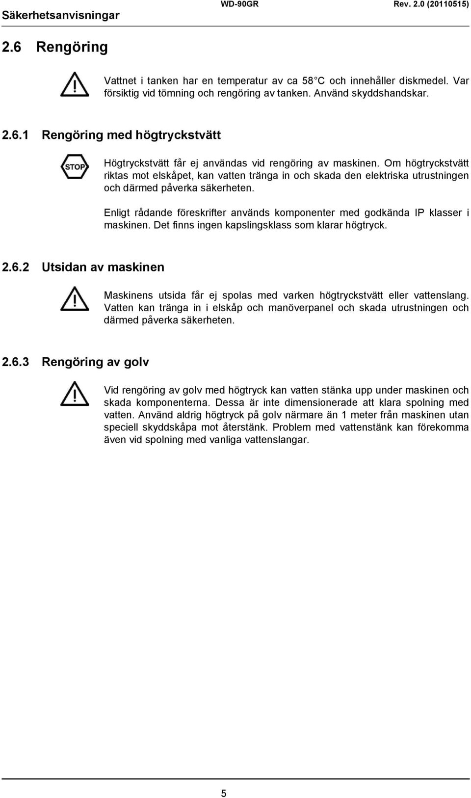 Enligt rådande föreskrifter används komponenter med godkända IP klasser i maskinen. Det finns ingen kapslingsklass som klarar högtryck. 2.6.