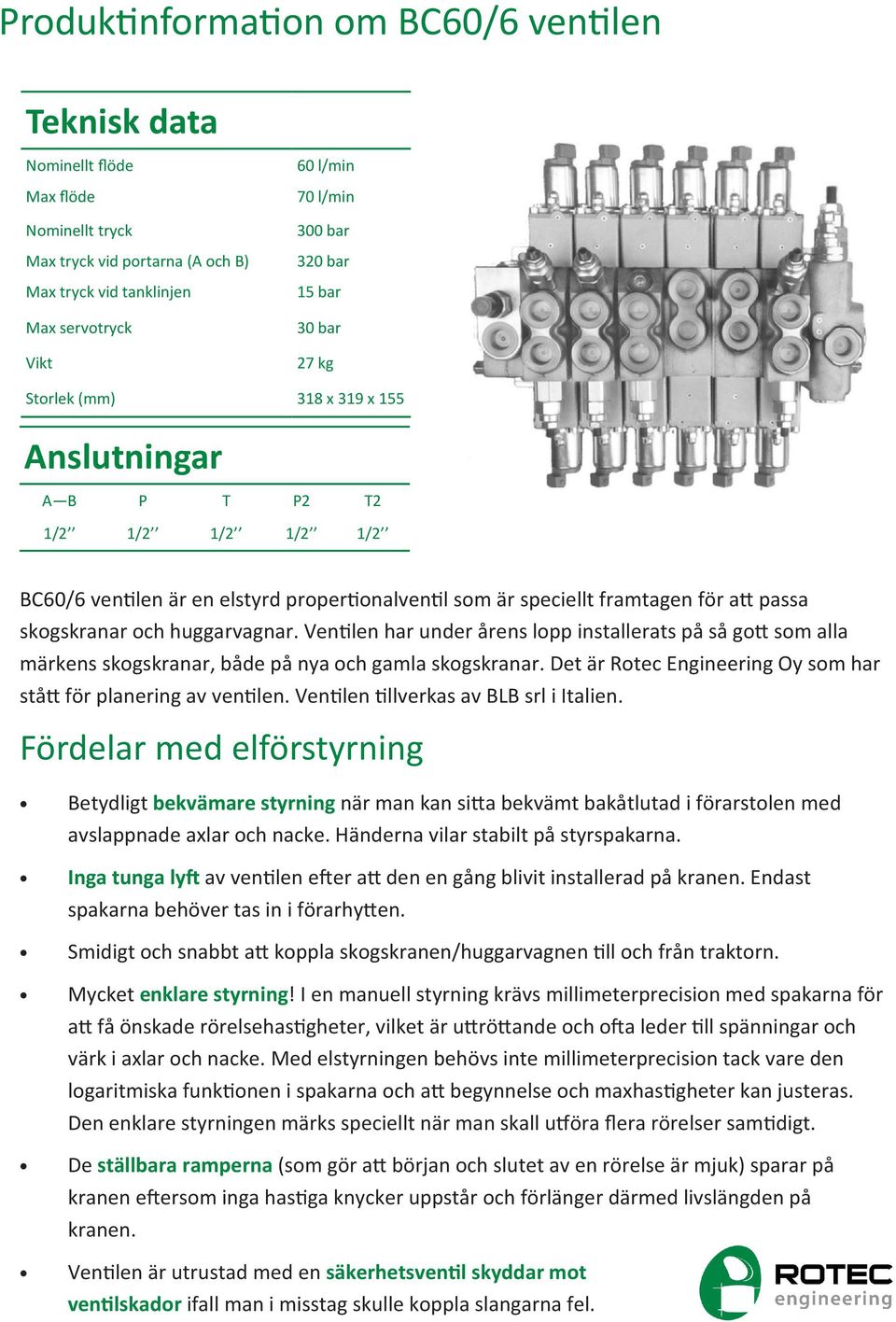 huggarvagnar. Ven len har under årens lopp installerats på så go som alla märkens skogskranar, både på nya och gamla skogskranar. Det är Rotec ngineering Oy som har stå för planering av ven len.