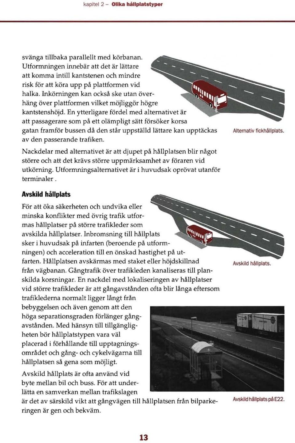 En ytterligare fördel med alternativet är att passagerare som på ett olämpligt sätt försöker korsa gatan framför bussen då den står uppställd lättare kan upptäckas av den passerande trafiken.