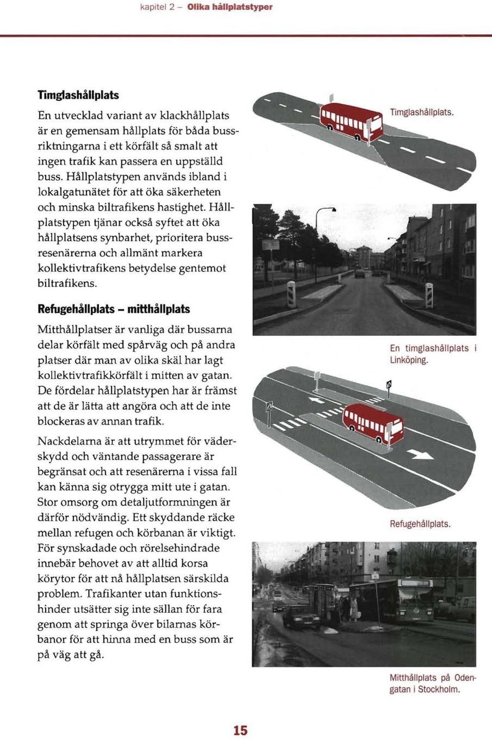 Hållplatstypen ~änar också syftet att öka hållplatsens synbarhet, prioritera bussresenärerna och allmänt markera kollektivtrafikens betydelse gentemot biltrafikens.