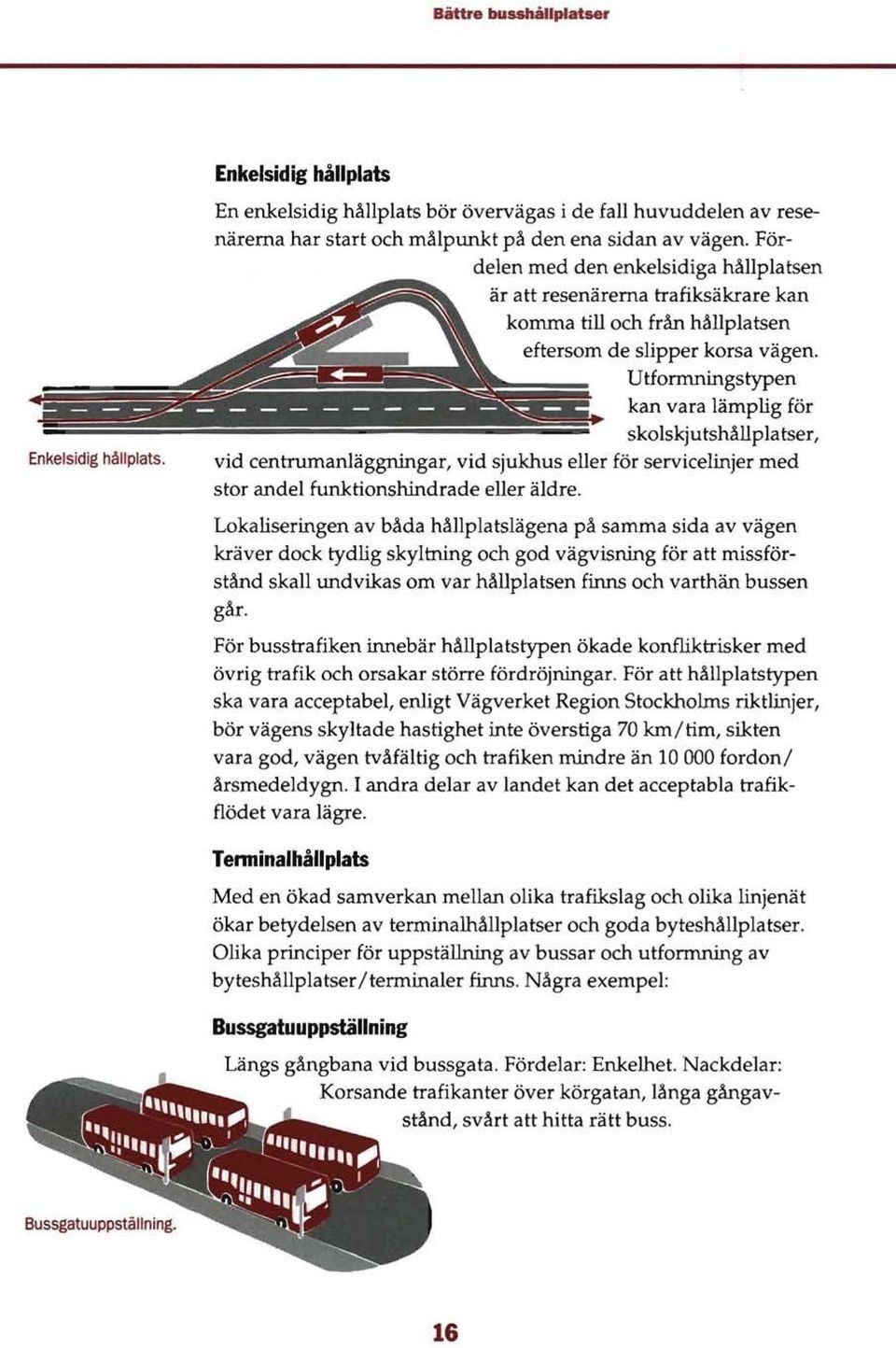 Utformningstypen kan vara lämplig för skolskjutshållplatser, vid centrumanläggningar, vid sjukhus eller för servicelinjer med stor andel funktionshindrade eller äldre.