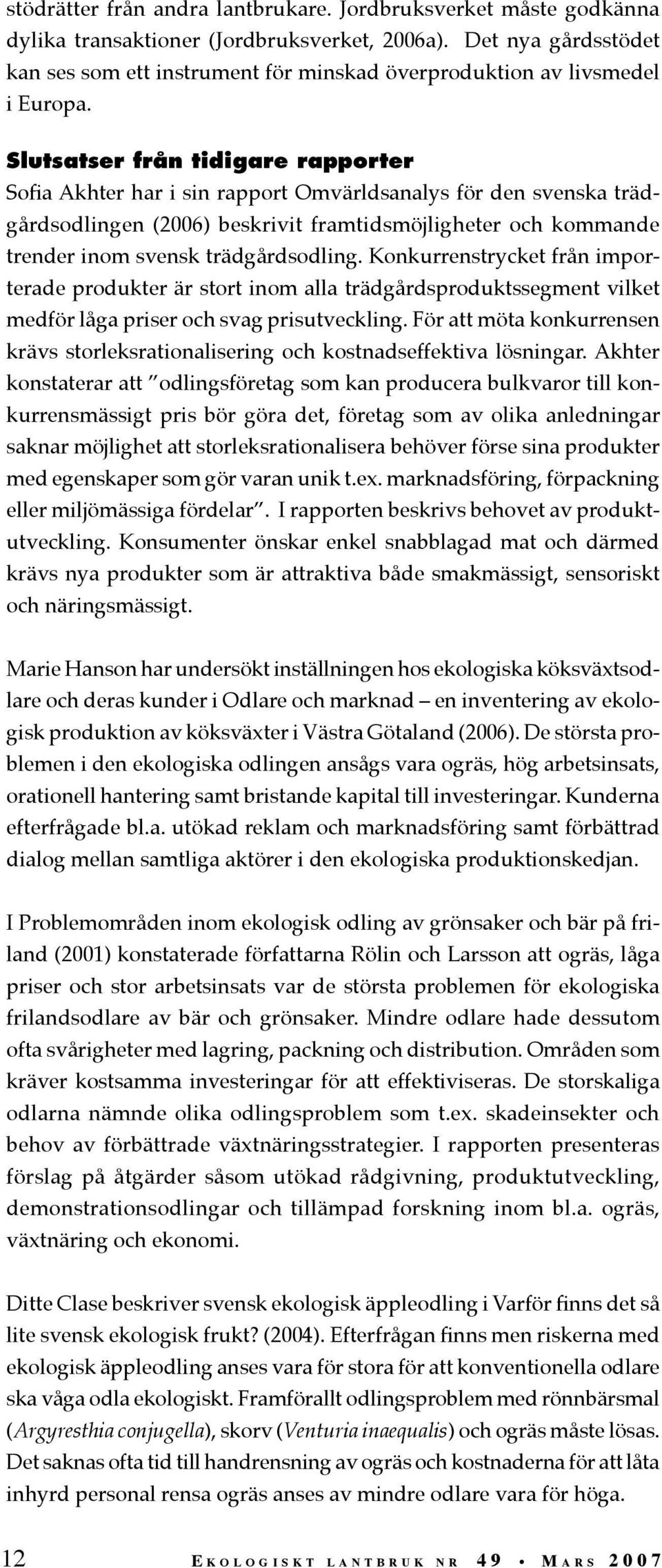 Slutsatser från tidigare rapporter Sofia Akhter har i sin rapport Omvärldsanalys för den svenska trädgårdsodlingen (2006) beskrivit framtidsmöjligheter och kommande trender inom svensk