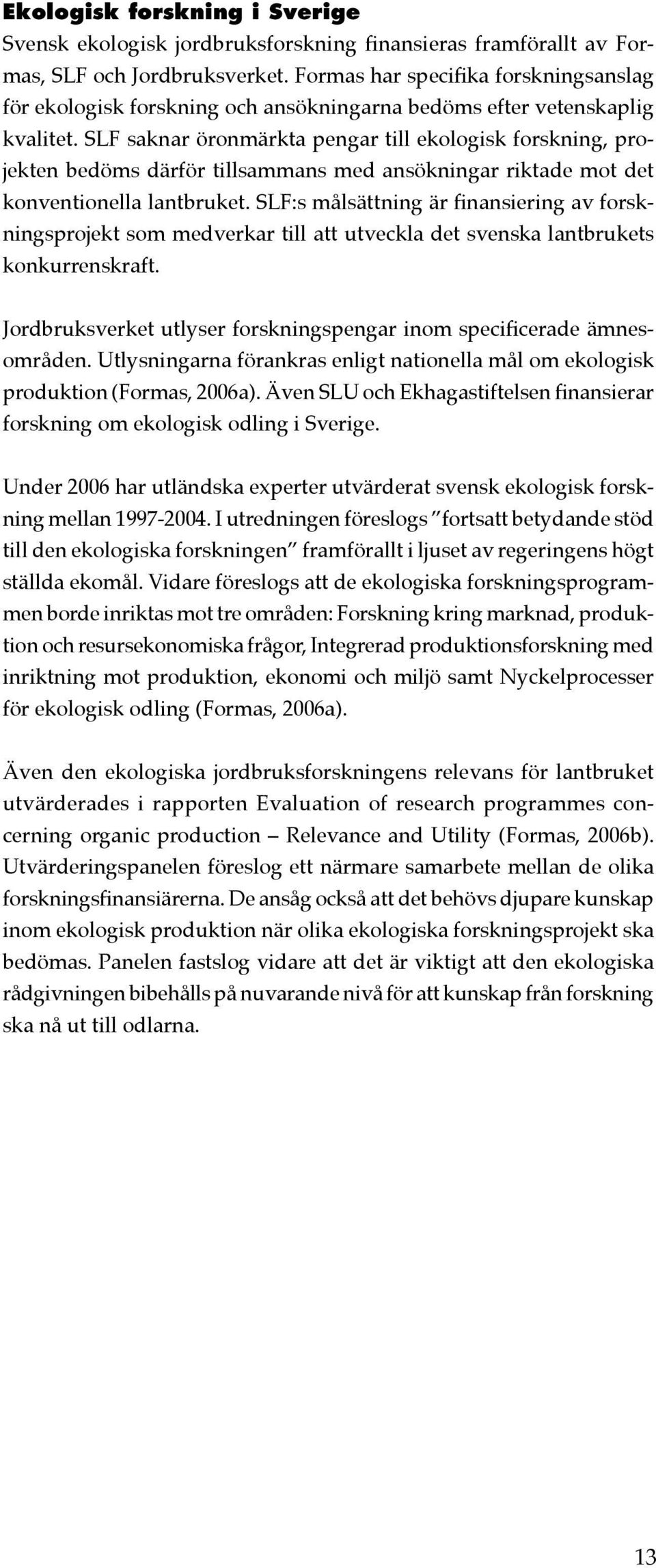 SLF saknar öronmärkta pengar till ekologisk forskning, projekten bedöms därför tillsammans med ansökningar riktade mot det konventionella lantbruket.