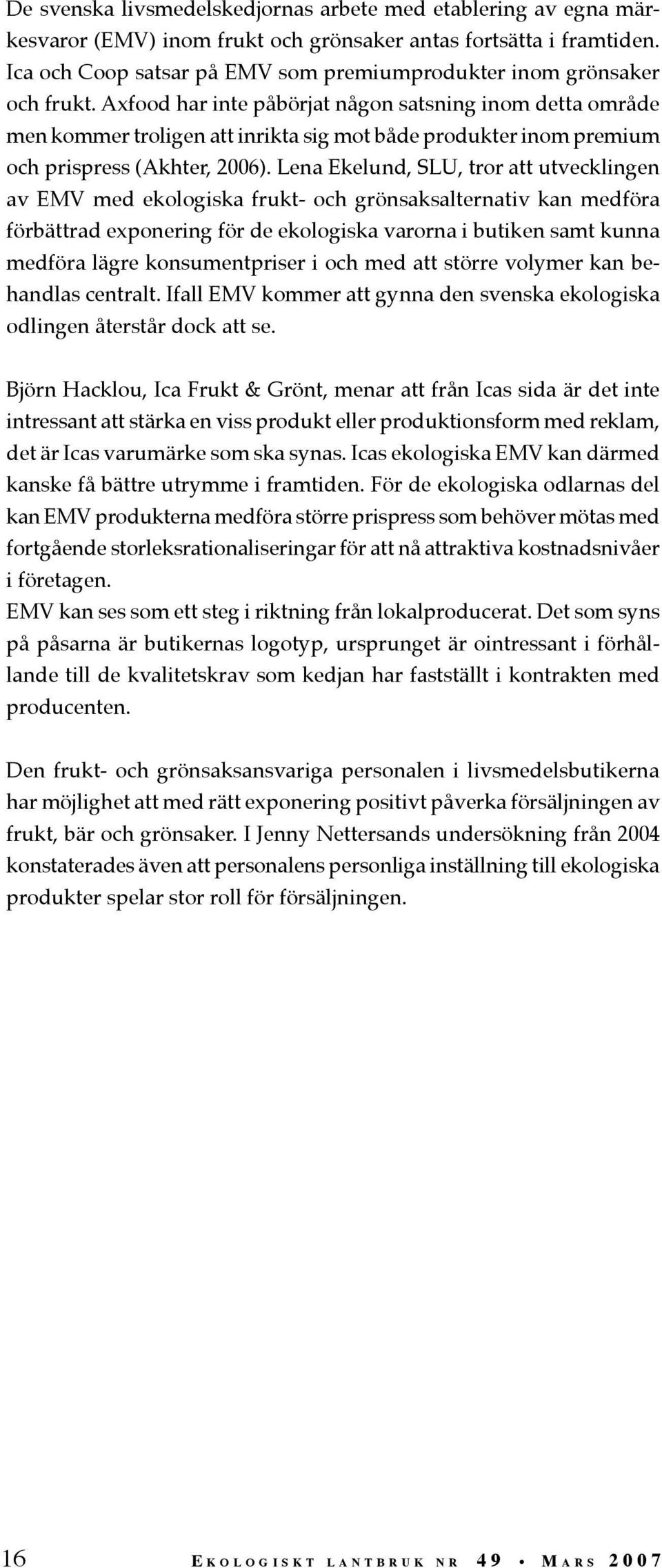 Axfood har inte påbörjat någon satsning inom detta område men kommer troligen att inrikta sig mot både produkter inom premium och prispress (Akhter, 2006).