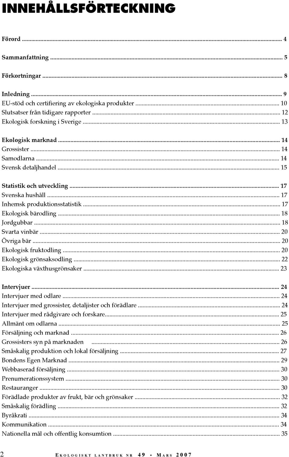 .. 17 Inhemsk produktionsstatistik... 17 Ekologisk bärodling... 18 Jordgubbar... 18 Svarta vinbär... 20 Övriga bär... 20 Ekologisk fruktodling... 20 Ekologisk grönsaksodling.