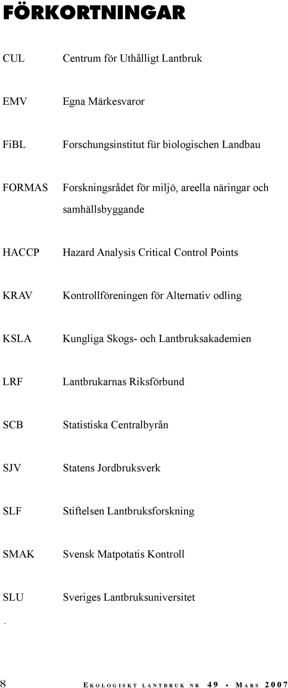 KSLA Kungliga Skogs- och Lantbruksakademien LRF Lantbrukarnas Riksförbund SCB Statistiska Centralbyrån SJV Statens Jordbruksverk SLF