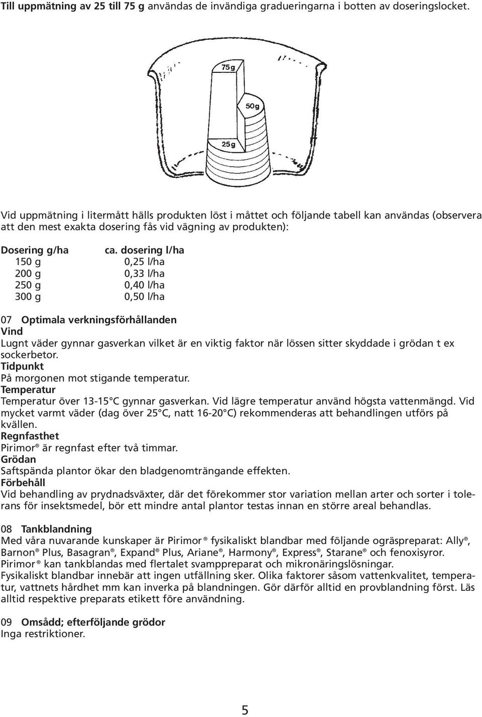 dosering l/ha 150 g 0,25 l/ha 200 g 0,33 l/ha 250 g 0,40 l/ha 300 g 0,50 l/ha 07 Optimala verkningsförhållanden Vind Lugnt väder gynnar gasverkan vilket är en viktig faktor när lössen sitter skyddade