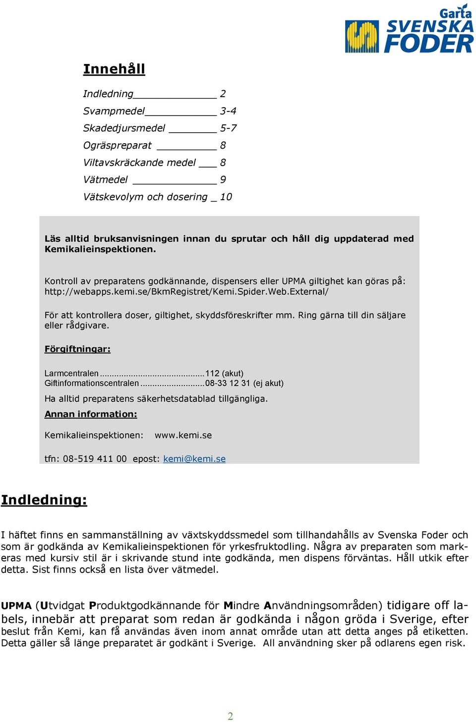 pps.kemi.se/bkmregistret/kemi.spider.web.external/ För att kontrollera doser, giltighet, skyddsföreskrifter mm. Ring gärna till din säljare eller rådgivare. Förgiftningar: Larmcentralen.