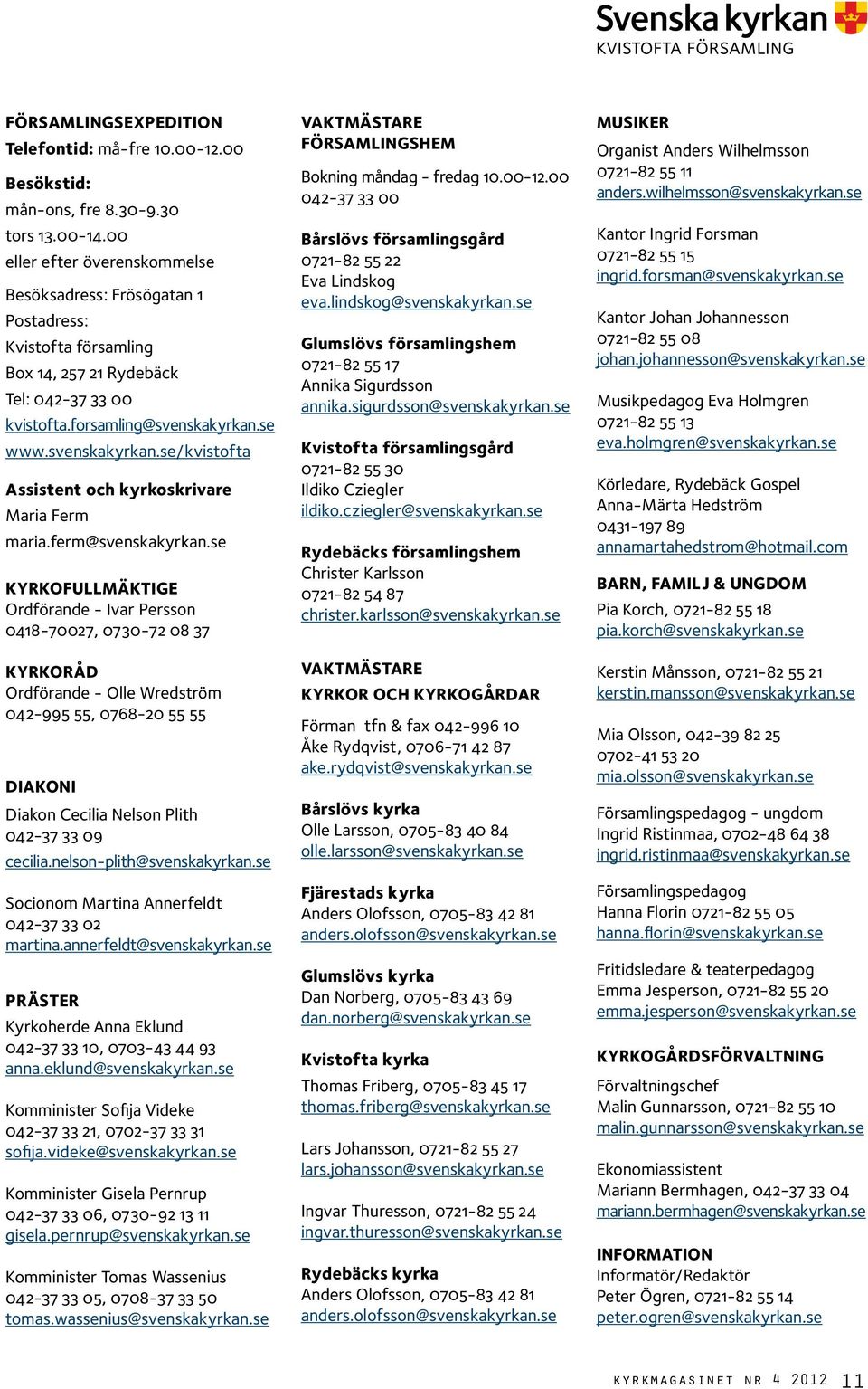 se www.svenskakyrkan.se/kvistofta Assistent och kyrkoskrivare Maria Ferm maria.ferm@svenskakyrkan.