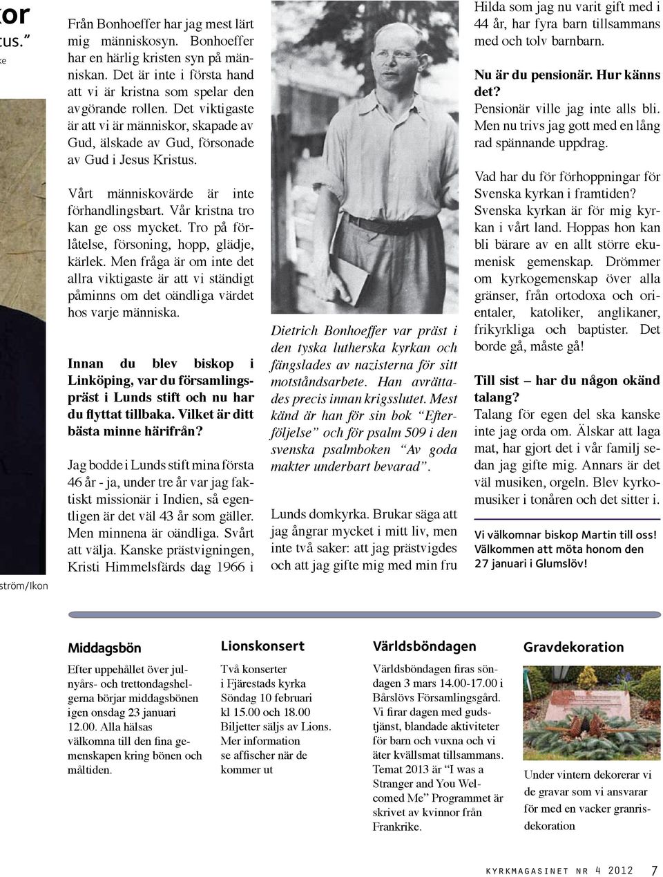 Tro på förlåtelse, försoning, hopp, glädje, kärlek. Men fråga är om inte det allra viktigaste är att vi ständigt påminns om det oändliga värdet hos varje människa.