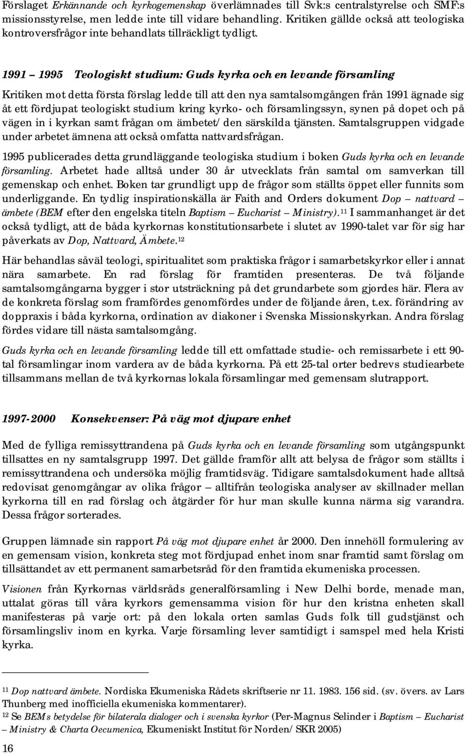 1991 1995 Teologiskt studium: Guds kyrka och en levande församling Kritiken mot detta första förslag ledde till att den nya samtalsomgången från 1991 ägnade sig åt ett fördjupat teologiskt studium