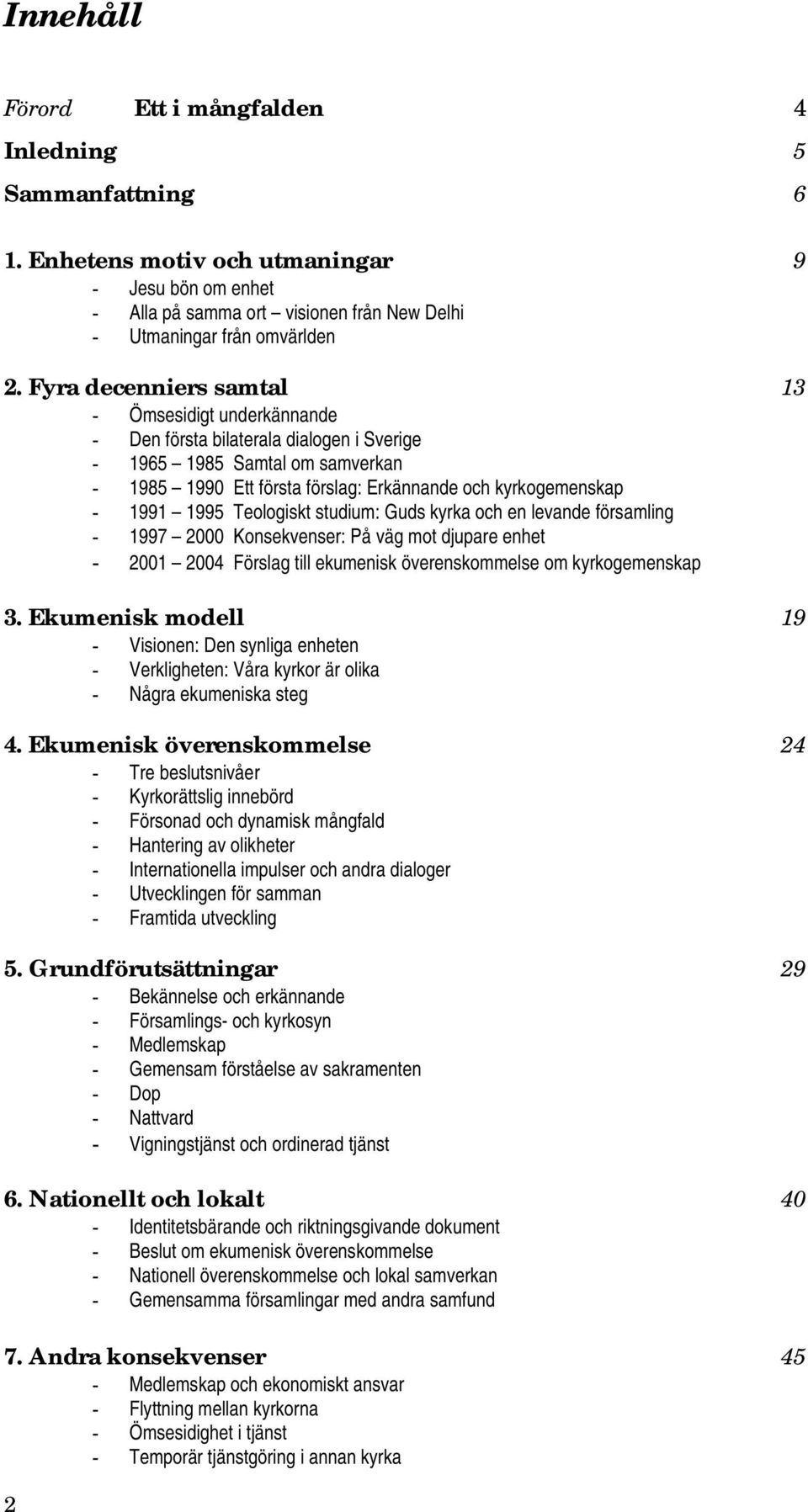 1995 Teologiskt studium: Guds kyrka och en levande församling - 1997 2000 Konsekvenser: På väg mot djupare enhet - 2001 2004 Förslag till ekumenisk överenskommelse om kyrkogemenskap 3.