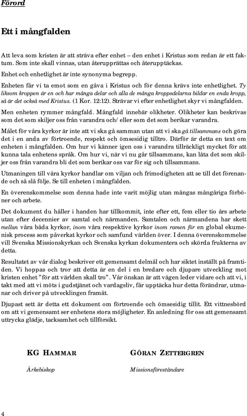 Ty liksom kroppen är en och har många delar och alla de många kroppsdelarna bildar en enda kropp, så är det också med Kristus. (1 Kor. 12:12). Strävar vi efter enhetlighet skyr vi mångfalden.