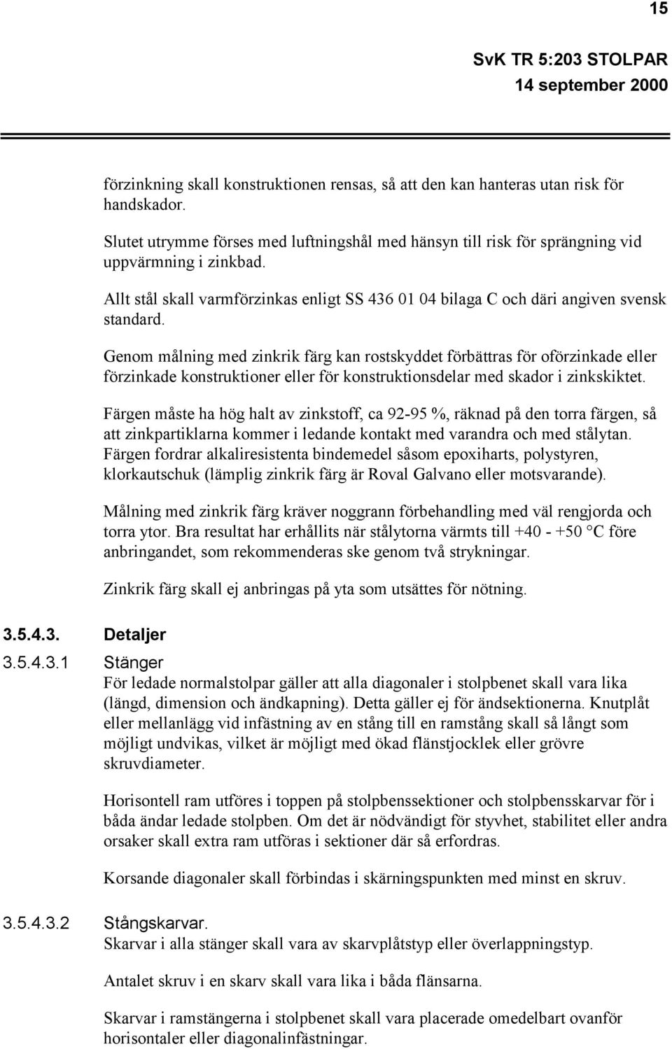 Genom målning med zinkrik färg kan rostskyddet förbättras för oförzinkade eller förzinkade konstruktioner eller för konstruktionsdelar med skador i zinkskiktet.