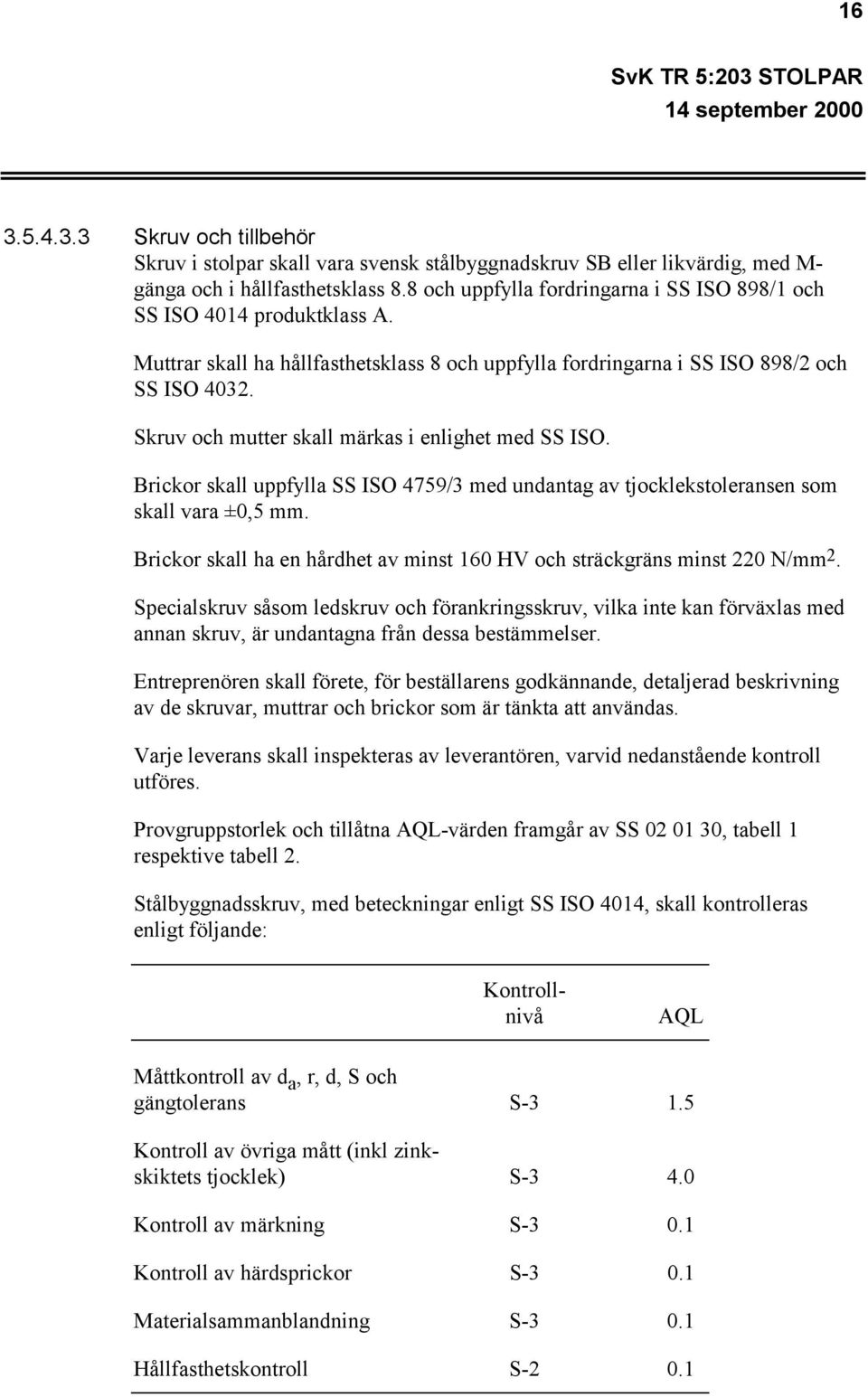 Skruv och mutter skall märkas i enlighet med SS ISO. Brickor skall uppfylla SS ISO 4759/3 med undantag av tjocklekstoleransen som skall vara ±0,5 mm.