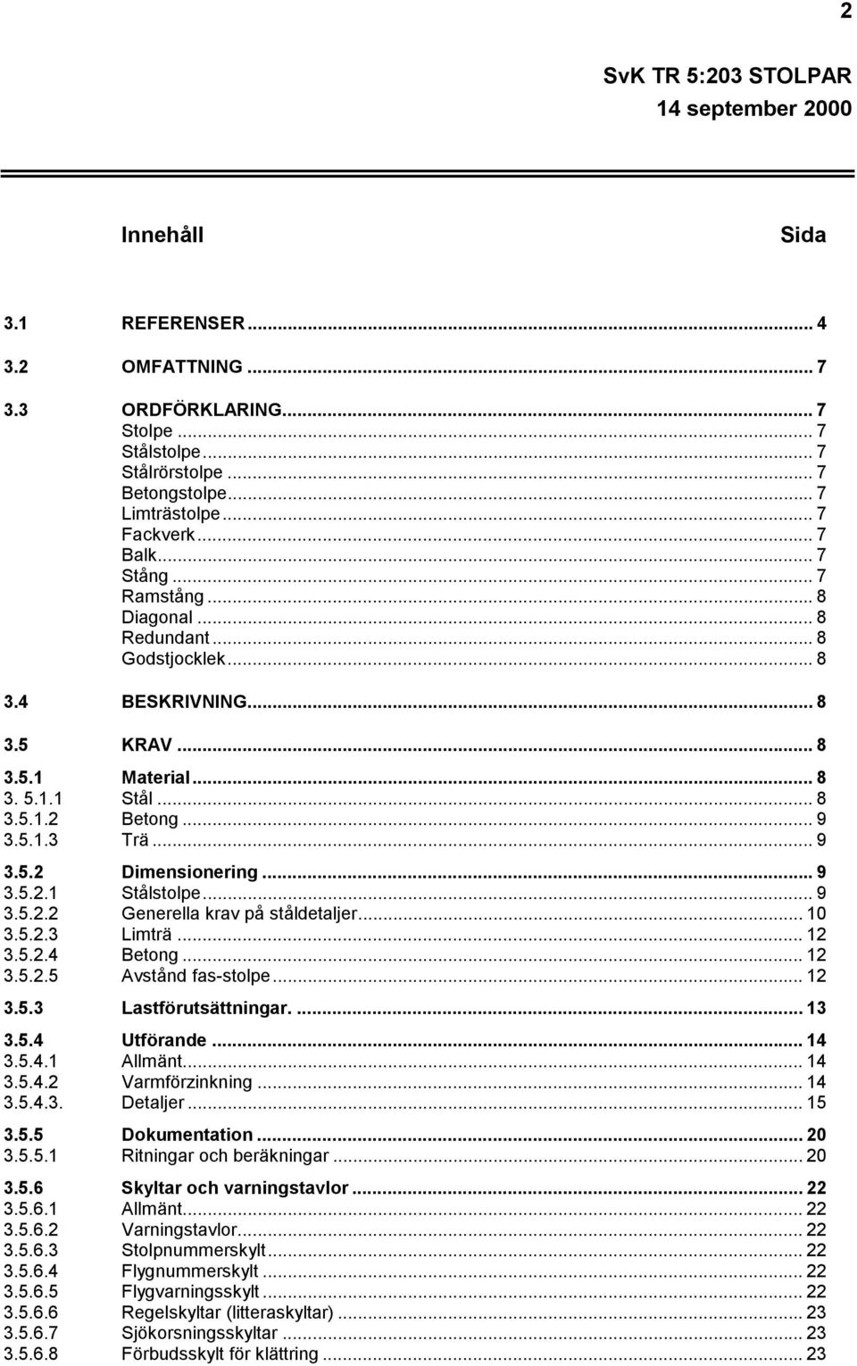 .. 9 3.5.2.1 Stålstolpe... 9 3.5.2.2 Generella krav på ståldetaljer... 10 3.5.2.3 Limträ... 12 3.5.2.4 Betong... 12 3.5.2.5 Avstånd fas-stolpe... 12 3.5.3 Lastförutsättningar.... 13 3.5.4 Utförande.