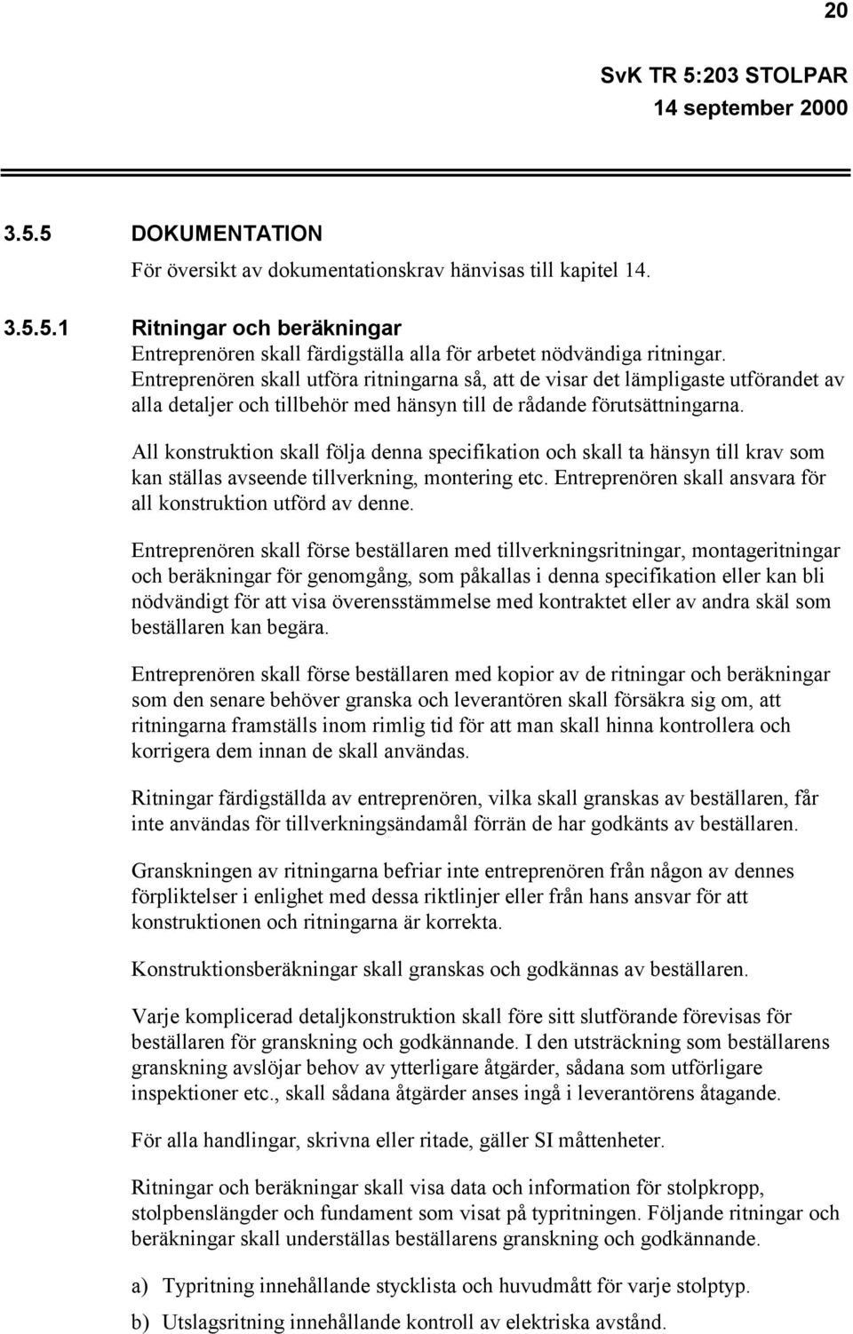 All konstruktion skall följa denna specifikation och skall ta hänsyn till krav som kan ställas avseende tillverkning, montering etc. Entreprenören skall ansvara för all konstruktion utförd av denne.