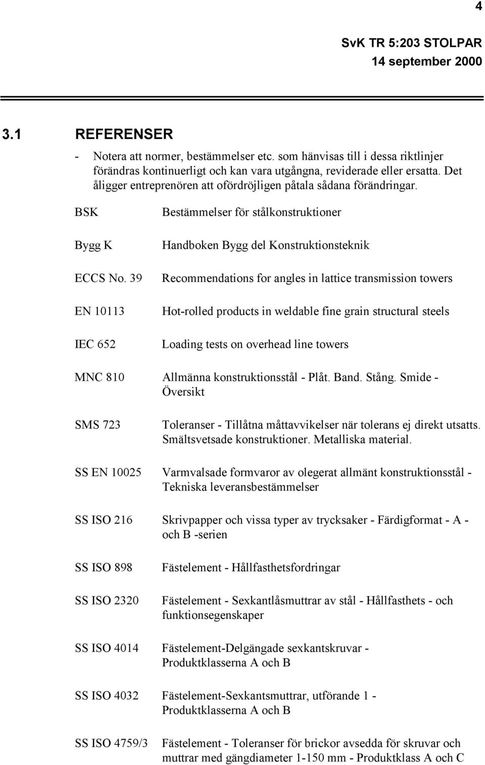 39 EN 10113 IEC 652 Bestämmelser för stålkonstruktioner Handboken Bygg del Konstruktionsteknik Recommendations for angles in lattice transmission towers Hot-rolled products in weldable fine grain