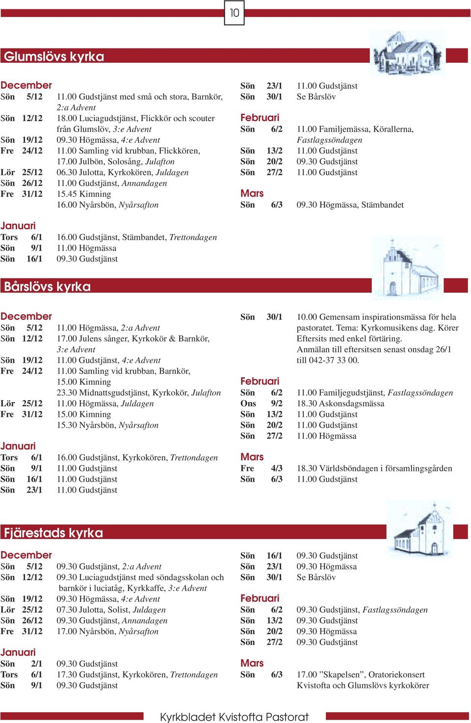 00 Gudstjänst, Annandagen Fre 31/12 15.45 Kimning 16.00 Nyårsbön, Nyårsafton Sön 23/1 11.00 Gudstjänst Sön 30/1 Se Bårslöv Februari Sön 6/2 11.