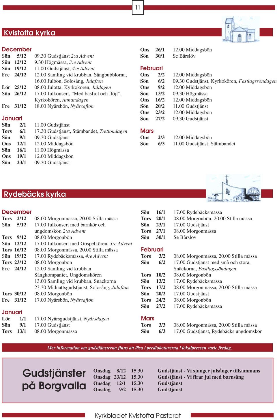 00 Nyårsbön, Nyårsafton Januari Sön 2/1 11.00 Gudstjänst Tors 6/1 17.30 Gudstjänst, Stämbandet, Trettondagen Sön 9/1 09.30 Gudstjänst Ons 12/1 12.00 Middagsbön Sön 16/1 11.00 Högmässa Ons 19/1 12.