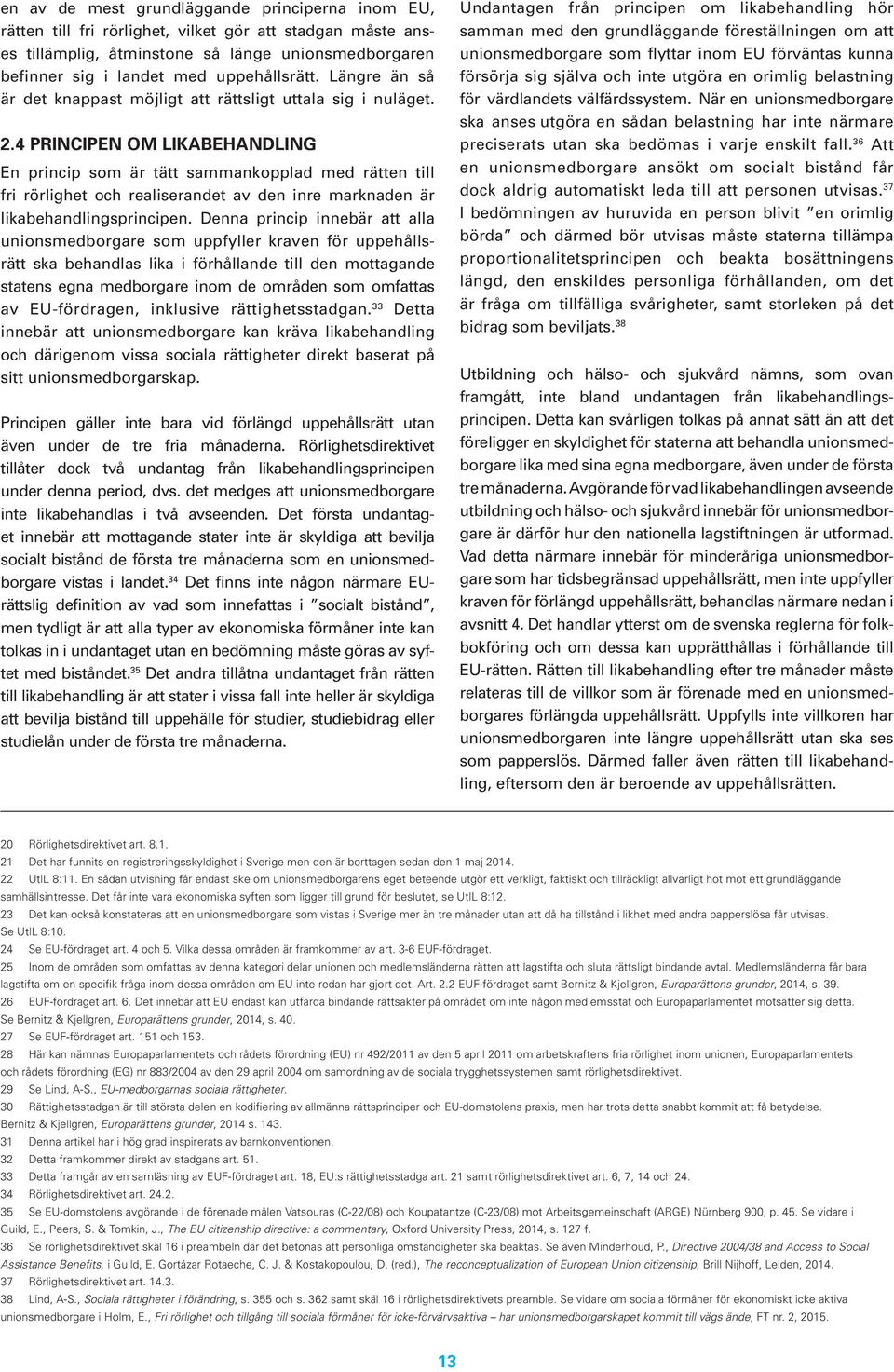 4 PRINCIPEN OM LIKABEHANDLING En princip som är tätt sammankopplad med rätten till fri rörlighet och realiserandet av den inre marknaden är likabehandlingsprincipen.