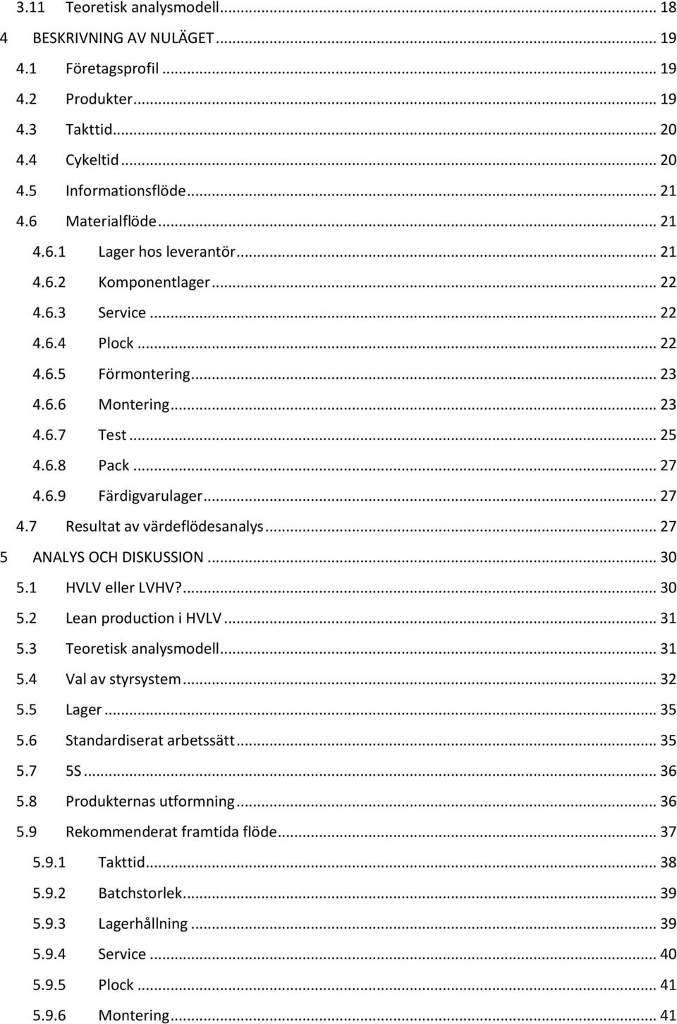 6.9 Färdigvarulager... 27 4.7 Resultat av värdeflödesanalys... 27 5 ANALYS OCH DISKUSSION... 30 5.1 HVLV eller LVHV?... 30 5.2 Lean production i HVLV... 31 5.3 Teoretisk analysmodell... 31 5.4 Val av styrsystem.