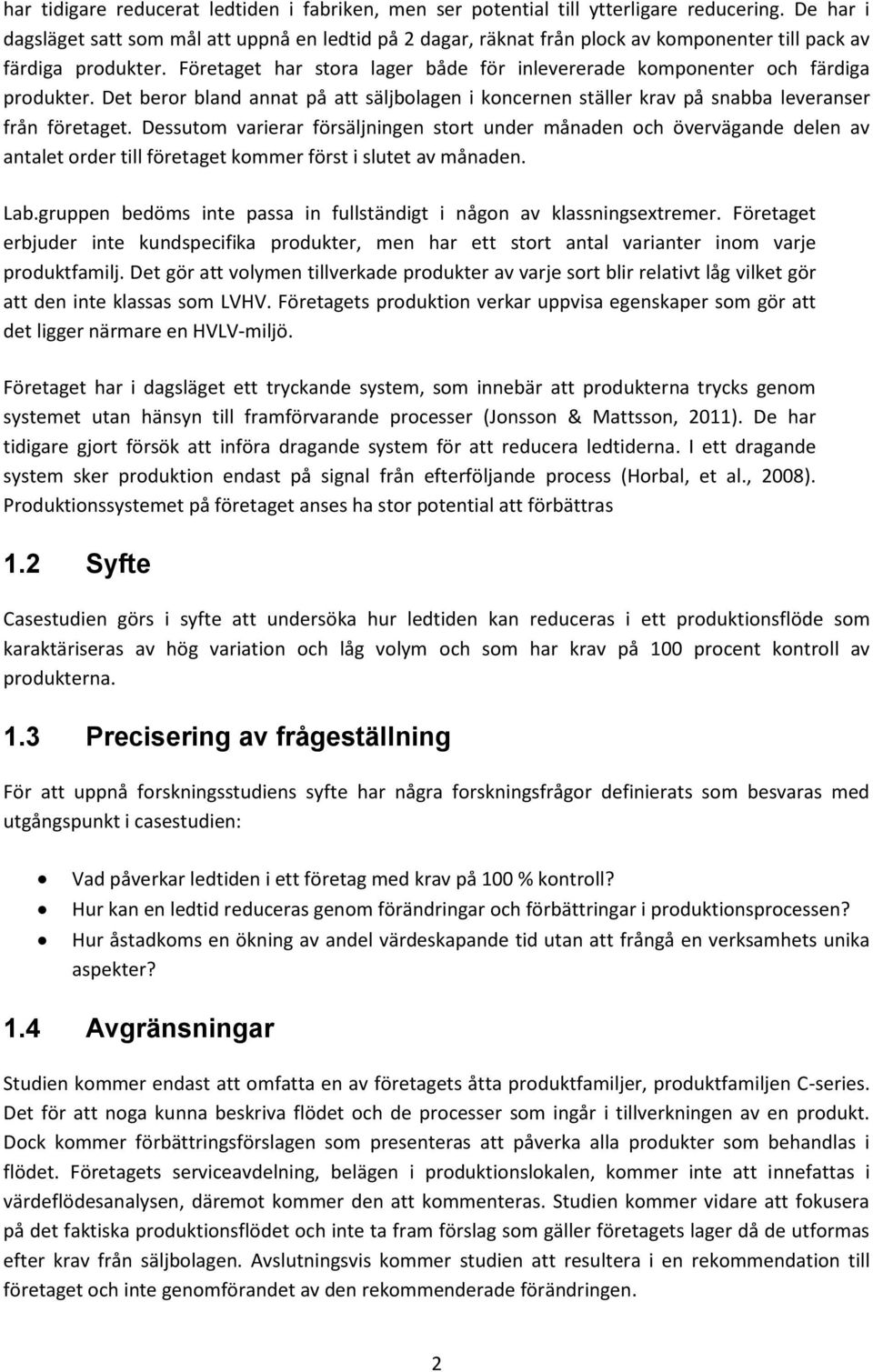 Företaget har stora lager både för inlevererade komponenter och färdiga produkter. Det beror bland annat på att säljbolagen i koncernen ställer krav på snabba leveranser från företaget.