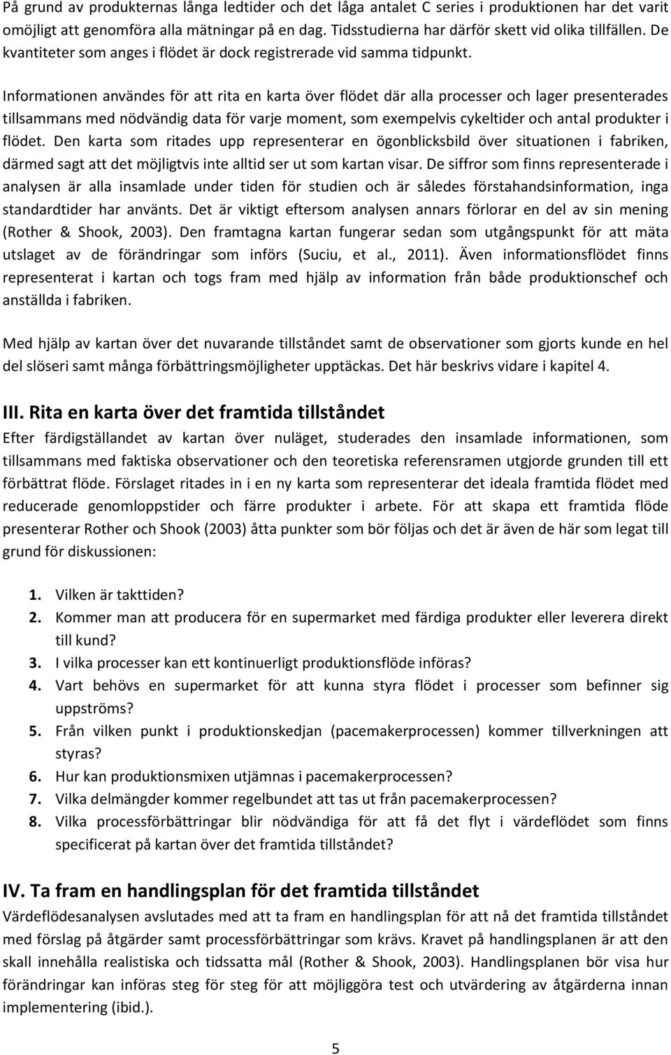 Informationen användes för att rita en karta över flödet där alla processer och lager presenterades tillsammans med nödvändig data för varje moment, som exempelvis cykeltider och antal produkter i