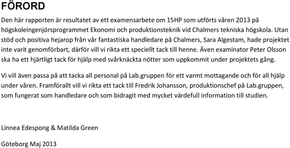 Även examinator Peter Olsson ska ha ett hjärtligt tack för hjälp med svårknäckta nötter som uppkommit under projektets gång. Vi vill även passa på att tacka all personal på Lab.