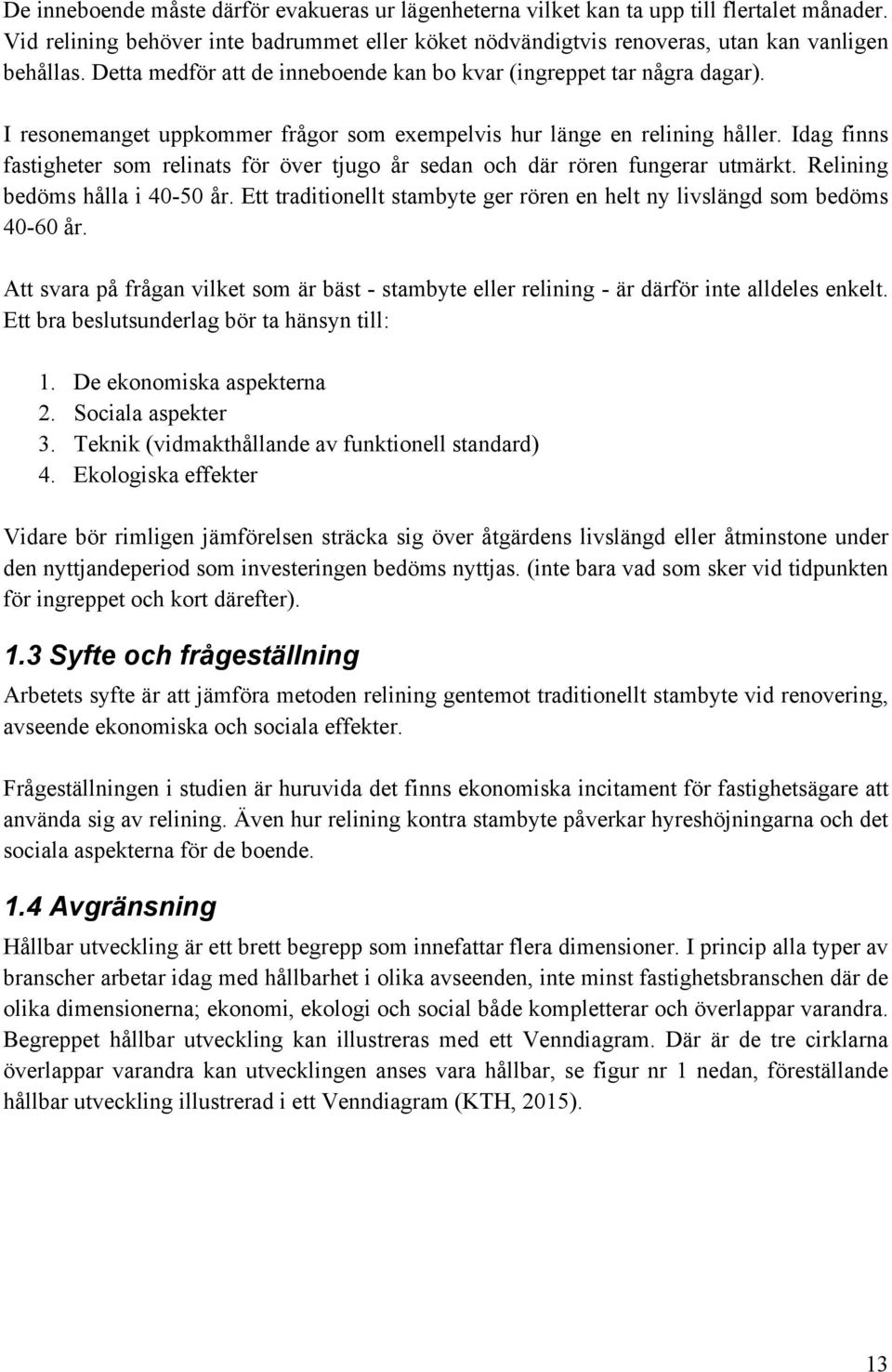 Idag finns fastigheter som relinats för över tjugo år sedan och där rören fungerar utmärkt. Relining bedöms hålla i 40-50 år.