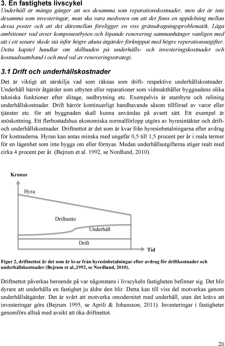 Låga ambitioner vad avser komponentbyten och löpande renovering sammanhänger vanligen med att i ett senare skede stå inför högre akuta åtgärder förknippat med högre reperationsutgifter.