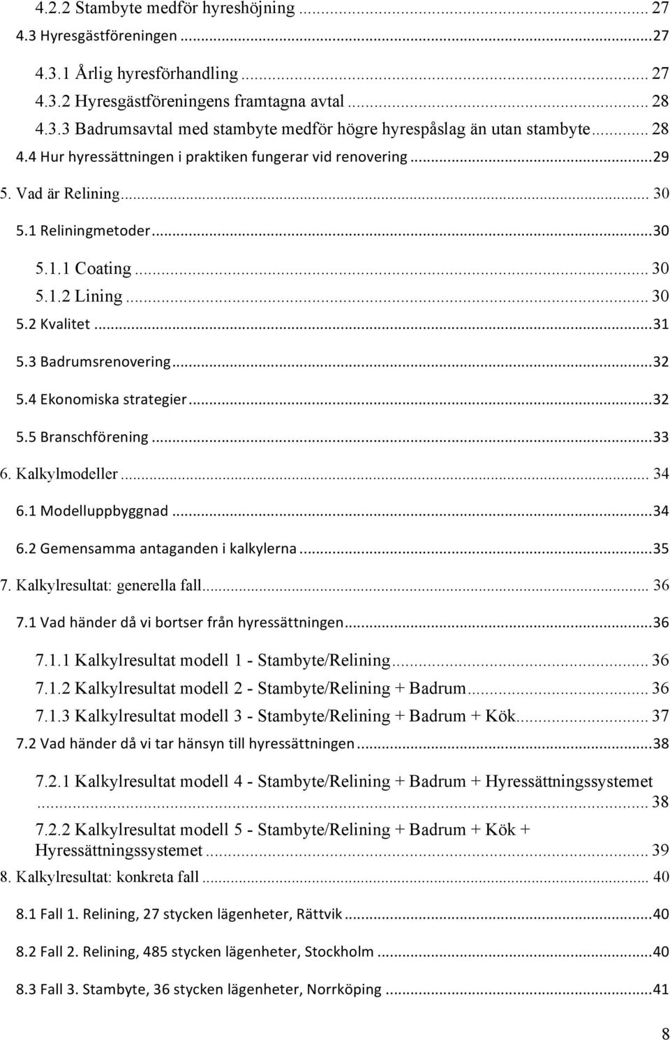 3 Badrumsrenovering... 32 5.4 Ekonomiska strategier... 32 5.5 Branschförening... 33 6. Kalkylmodeller... 34 6.1 Modelluppbyggnad... 34 6.2 Gemensamma antaganden i kalkylerna... 35 7.