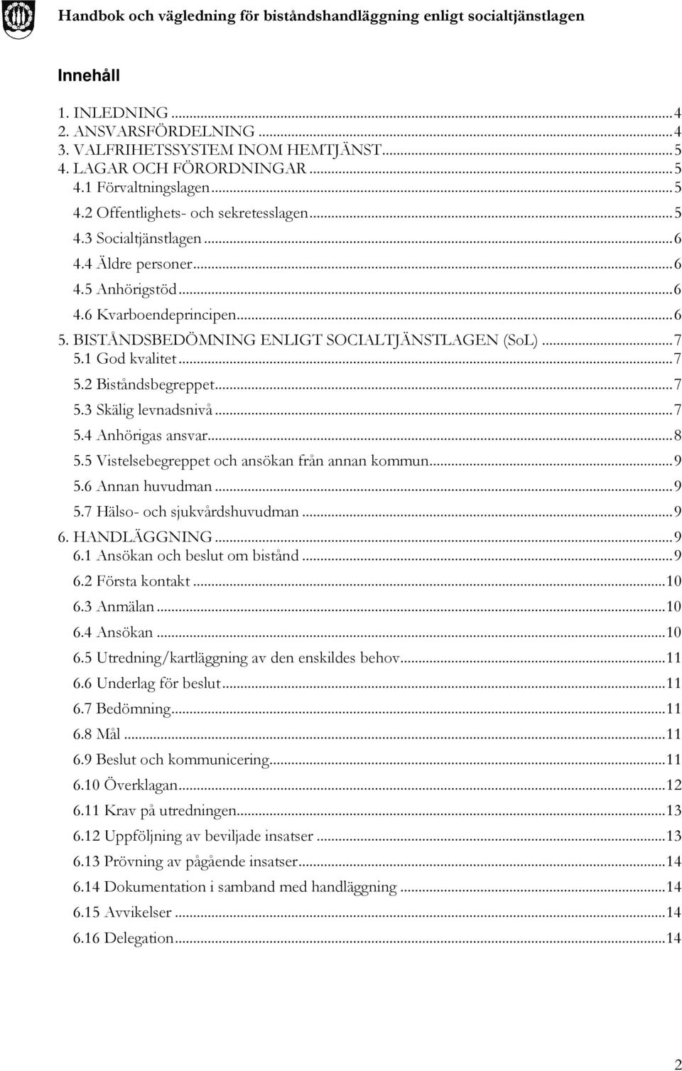 .. 7 5.4 Anhörigas ansvar... 8 5.5 Vistelsebegreppet och ansökan från annan kommun... 9 5.6 Annan huvudman... 9 5.7 Hälso- och sjukvårdshuvudman... 9 6. HANDLÄGGNING... 9 6.1 Ansökan och beslut om bistånd.