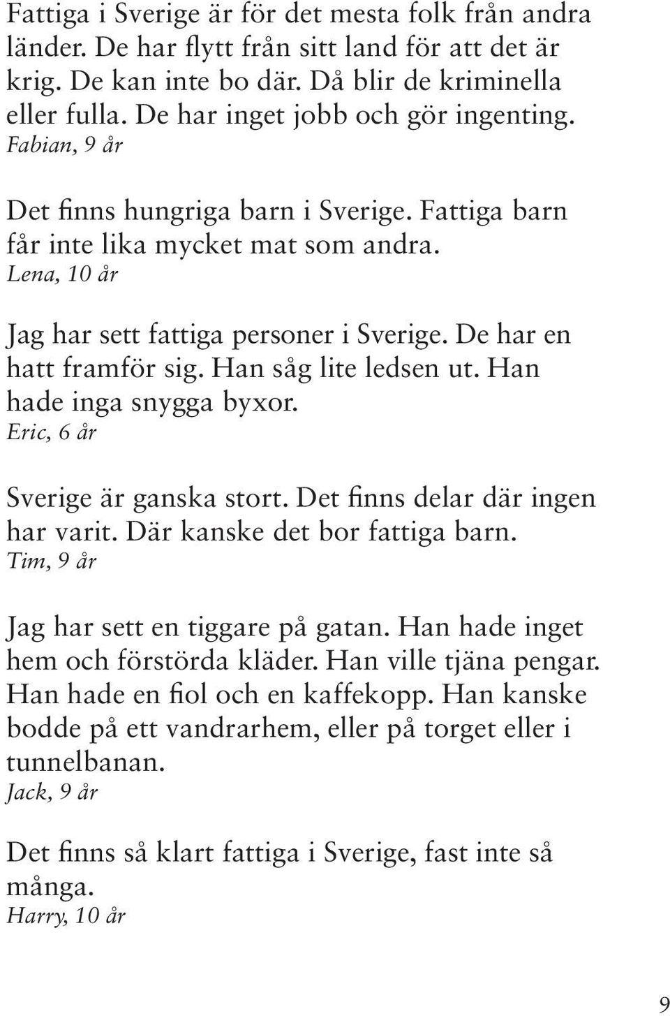 Han såg lite ledsen ut. Han hade inga snygga byxor. Eric, 6 år Sverige är ganska stort. Det finns delar där ingen har varit. Där kanske det bor fattiga barn.