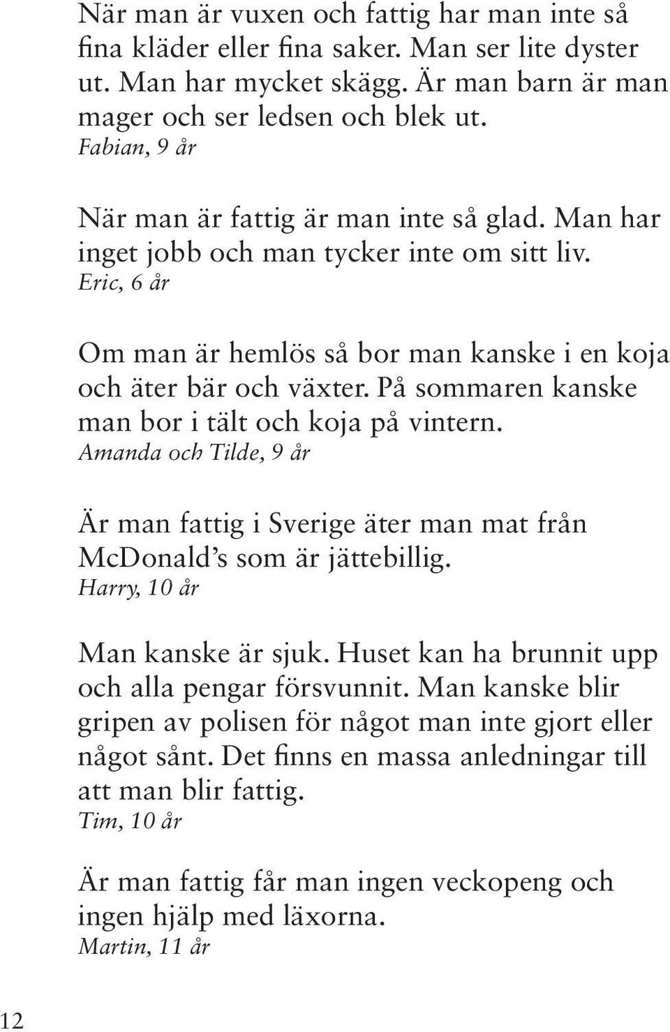 På sommaren kanske man bor i tält och koja på vintern. Amanda och Tilde, 9 år Är man fattig i Sverige äter man mat från McDonald s som är jättebillig. Harry, 10 år Man kanske är sjuk.