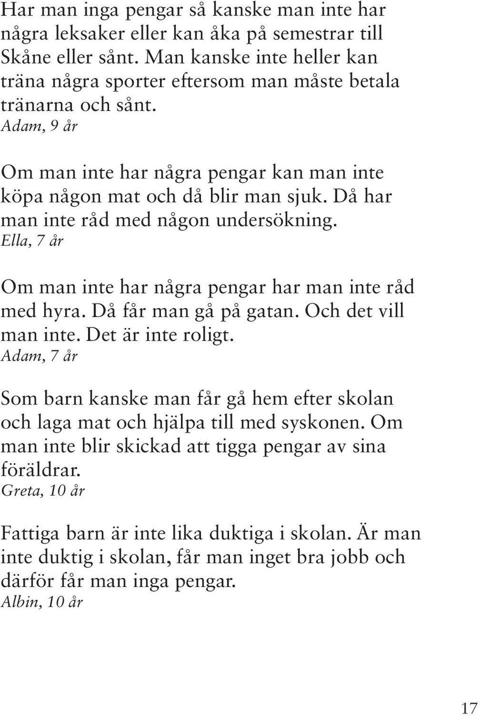 Då har man inte råd med någon undersökning. Ella, 7 år Om man inte har några pengar har man inte råd med hyra. Då får man gå på gatan. Och det vill man inte. Det är inte roligt.