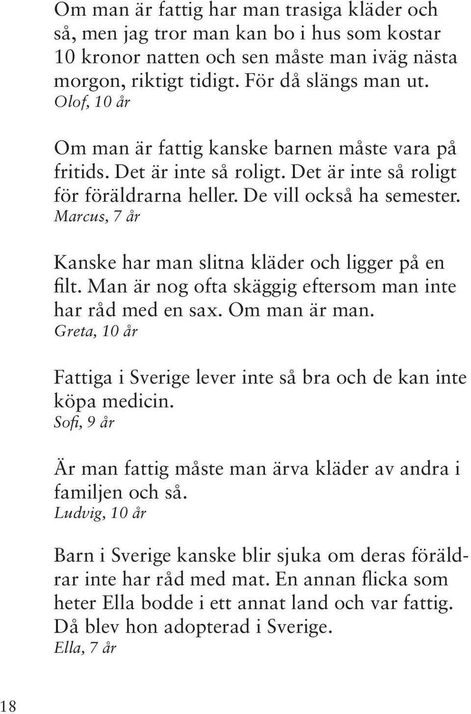 Marcus, 7 år Kanske har man slitna kläder och ligger på en filt. Man är nog ofta skäggig eftersom man inte har råd med en sax. Om man är man.