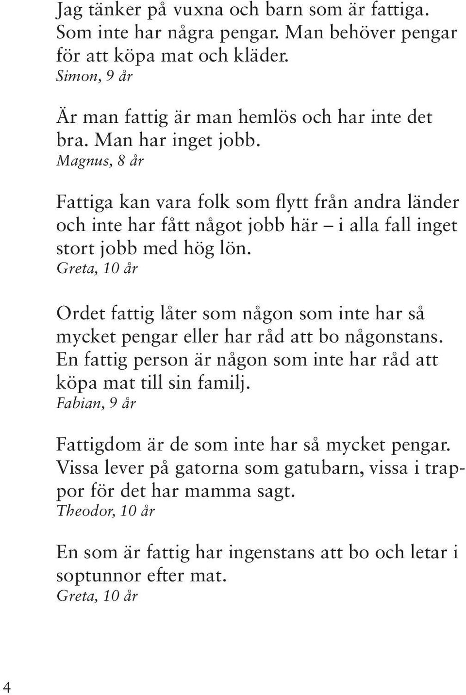 Greta, 10 år Ordet fattig låter som någon som inte har så mycket pengar eller har råd att bo någonstans. En fattig person är någon som inte har råd att köpa mat till sin familj.