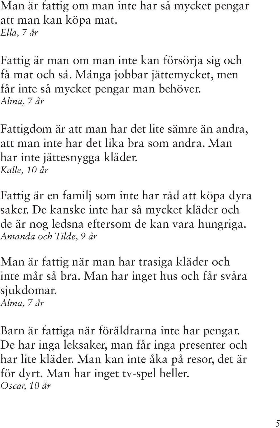 Man har inte jättesnygga kläder. Kalle, 10 år Fattig är en familj som inte har råd att köpa dyra saker. De kanske inte har så mycket kläder och de är nog ledsna eftersom de kan vara hungriga.