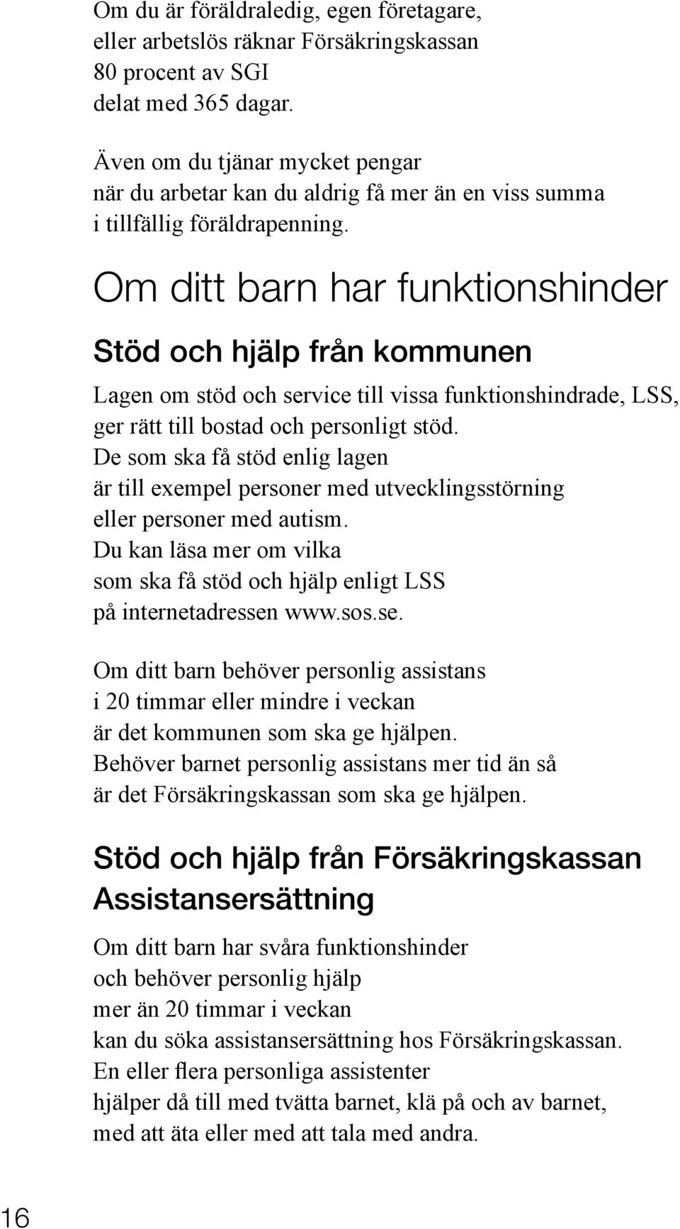 Om ditt barn har funktionshinder Stöd och hjälp från kommunen Lagen om stöd och service till vissa funktionshindrade, LSS, ger rätt till bostad och personligt stöd.