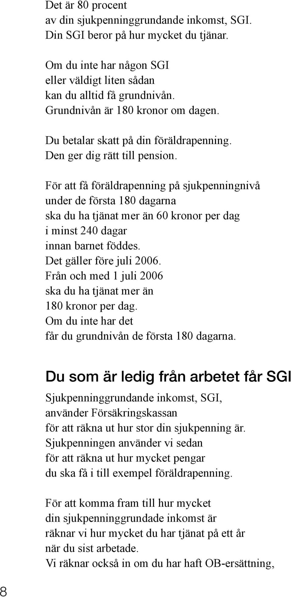 För att få föräldrapenning på sjukpenningnivå under de första 180 dagarna ska du ha tjänat mer än 60 kronor per dag i minst 240 dagar innan barnet föddes. Det gäller före juli 2006.