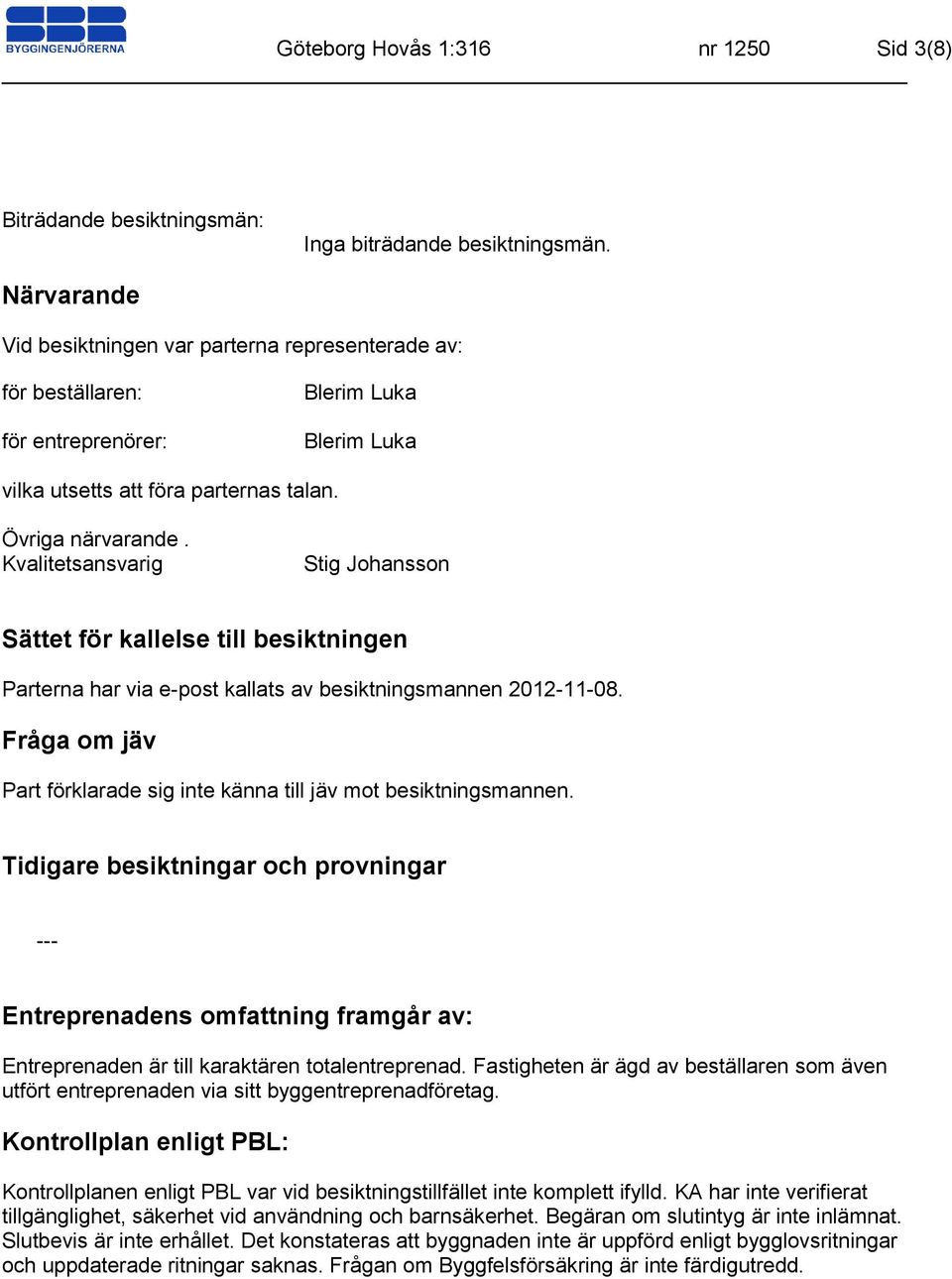 Kvalitetsansvarig Stig Johansson Sättet för kallelse till besiktningen Parterna har via e-post kallats av besiktningsmannen 2012-11-08.