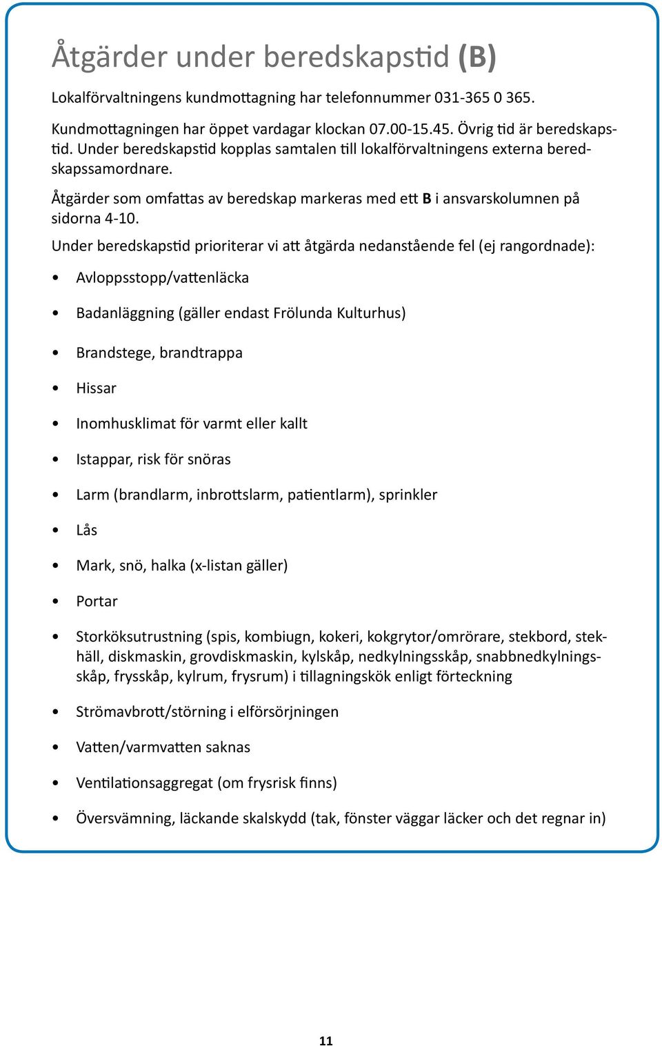 Under beredskapstid prioriterar vi att åtgärda nedanstående fel (ej rangordnade): Avloppsstopp/vattenläcka Badanläggning (gäller endast Frölunda Kulturhus) Brandstege, brandtrappa Hissar