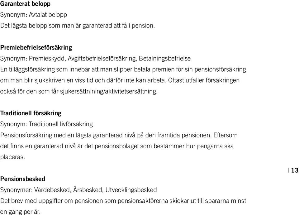 sjukskriven en viss tid och därför inte kan arbeta. Oftast utfaller försäkringen också för den som får sjukersättnining/aktivitetsersättning.