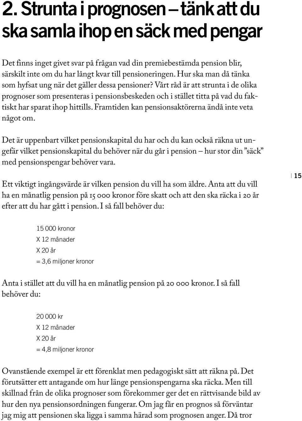 Vårt råd är att strunta i de olika prognoser som presenteras i pensionsbeskeden och i stället titta på vad du faktiskt har sparat ihop hittills.