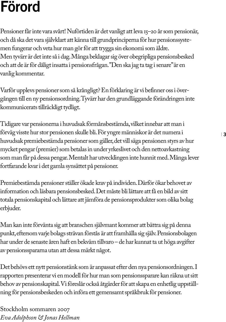 ekonomi som äldre. Men tyvärr är det inte så i dag. Många beklagar sig över obegripliga pensionsbesked och att de är för dåligt insatta i pensionsfrågan.