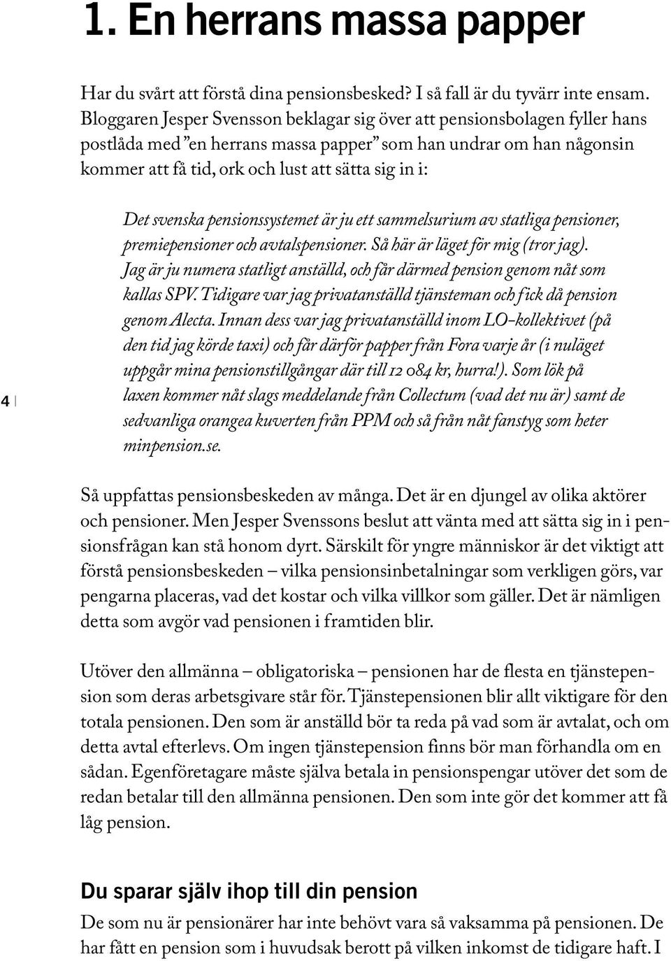 Det svenska pensionssystemet är ju ett sammelsurium av statliga pensioner, premiepensioner och avtalspensioner. Så här är läget för mig (tror jag).